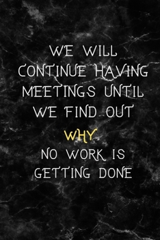 Paperback We Will Continue Having Meetings Until We Find Out Why No Work Is Getting Done: Funny Notebook for the Office, friends & family. Book