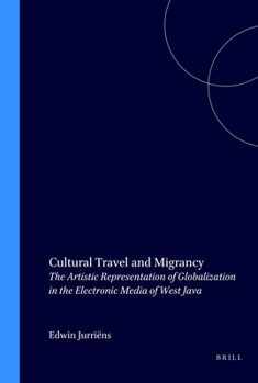 Cultural Travel and Migrancy: The Artistic Representation of Globalization in the Electronic Media of West Java - Book #216 of the Verhandelingen van het Koninklijk Instituut voor Taal-, Land- en Volkenkunde