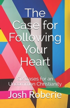 Paperback The Case for Following Your Heart: Six Cases for an Uncommon Christianity Book