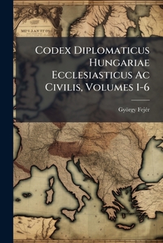 Paperback Codex Diplomaticus Hungariae Ecclesiasticus Ac Civilis, Volumes 1-6 Book