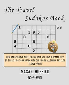 The Travel Sudokus Book #6: How Hard Sudoku Puzzles Can Help You Live a Better Life By Exercising Your Brain With Our 100 Challenging Puzzles (Large Print)