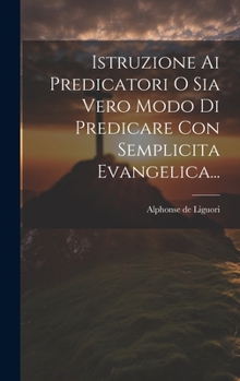 Hardcover Istruzione Ai Predicatori O Sia Vero Modo Di Predicare Con Semplicita Evangelica... [Italian] Book