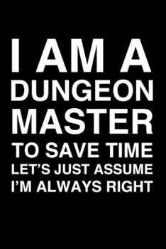 I Am A Dungeon Master. To Save Time Let's Just Assume I'm Always Right: 6x9" Lined Notebook/Journal Funny Gift Idea For Dungeon Masters, DMs