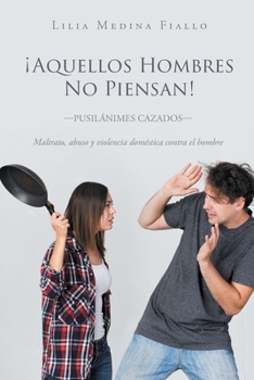 Paperback Aquellos Hombres No Piensan: -Pusilánimes cazados- Maltrato, abuso y violencia doméstica contra el hombre [Spanish] Book