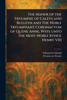 Paperback The Maner of the Tryumphe of Caleys and Bulleyn and The Noble Tryumphant Coronacyon of Quene Anne, Wyfe Unto the Most Noble Kynge Henry VIII Book