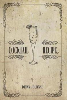 Cocktail Recipe Drink Journal: Record the Most Important Details Everything From Name, Creator, Rating, Glassware, Garnish, Ingredients, Method, Note. ... Diary Cocktail Organizer) (Volume 5)