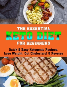 Paperback The Essential Keto Diet for Beginners: Quick & Easy Ketogenic Recipes, Lose Weight, Cut Cholesterol & Reverse Book