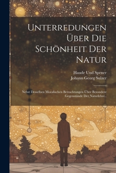 Paperback Unterredungen Über Die Schönheit Der Natur: Nebst Desselben Moralischen Betrachtungen Über Besondere Gegenstände Der Naturlehre.. [German] Book