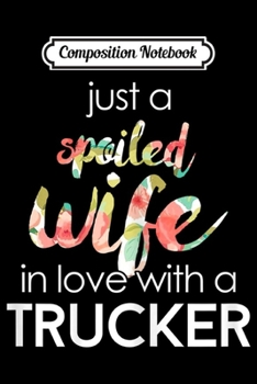 Composition Notebook: Womens Trucker Wife Design Gift For Spoiled Trucker Wives Journal/Notebook Blank Lined Ruled 6x9 100 Pages