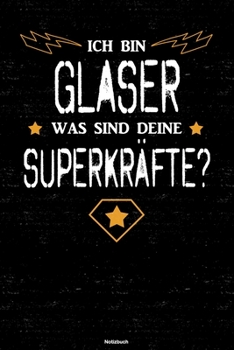 Ich bin Glaser was sind deine Superkr�fte? Notizbuch: Glaser Journal DIN A5 liniert 120 Seiten Geschenk
