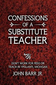 Hardcover Confessions of a Substitute Teacher: Don't Work for Pesg or Teach in Ypsilanti, Michigan Book