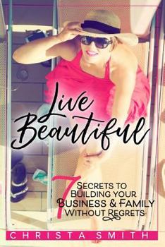 Paperback Live Beautiful: 7 Secrets to Building Your Business & Family Without Regrets Book