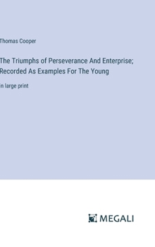 Hardcover The Triumphs of Perseverance And Enterprise; Recorded As Examples For The Young: in large print Book