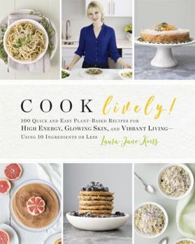 Paperback Cook Lively!: 100 Quick and Easy Plant-Based Recipes for High Energy, Glowing Skin, and Vibrant Living-Using 10 Ingredients or Less Book