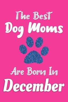 Paperback The Best Dog Moms Are Born In December Journal: Dog Lovers Gifts for Women, Funny Dog Lover Notebook, Birthday Gift for Dog Mom Book