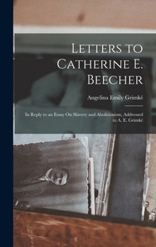 Hardcover Letters to Catherine E. Beecher: In Reply to an Essay On Slavery and Abolitionism, Addressed to A. E. Grimké Book