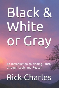 Paperback Black & White or Gray: An introduction to finding Truth through Logic and Reason Book