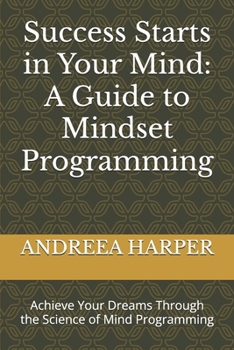 Paperback Success Starts in Your Mind: A Guide to Mindset Programming: Achieve Your Dreams Through the Science of Mind Programming Book