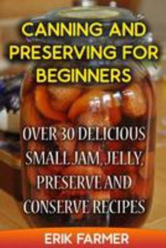 Paperback Canning and Preserving for Beginners: Over 30 Delicious Small Jam, Jelly, Preserve and Conserve Recipes Book