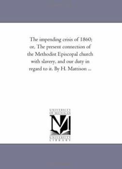 Paperback The Impending Crisis of 1860; or, the Present Connection of the Methodist Episcopal Church With Slavery, and Our Duty in Regard to It. by H. Mattison Book