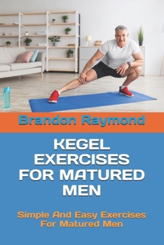Paperback Kegel Exercises for Matured Men: Simple And Easy Exercises For Matured Men Book