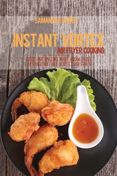 Instant Vortex Air Fryer Cooking: Quick And Amazing Must Know Ideas For Your Instant Vortex Air Fryer