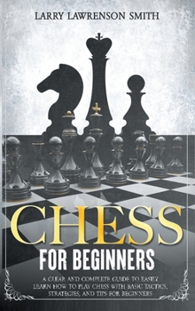 Hardcover Chess for Beginners: A Clear and Complete Guide to Easily Learn How to Play Chess with Basic Tactics, Strategies, and Tips for Beginners Book