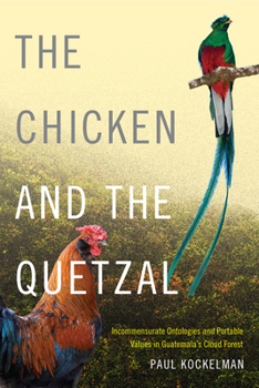 Paperback The Chicken and the Quetzal: Incommensurate Ontologies and Portable Values in Guatemala's Cloud Forest Book