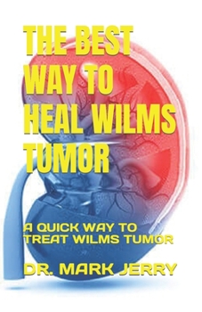 Paperback The Best Way to Heal Wilms Tumor: A Quick Way to Treat Wilms Tumor Book