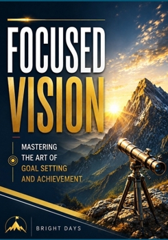 Focused Vision: Mastering the Art of Goal Setting and Achievement