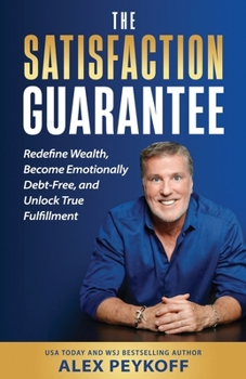 The Satisfaction Guarantee: Redefine Wealth, Become Emotionally Debt-Free, and Unlock True Fulfillment
