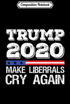 Composition Notebook: Make Liberals Cry Again Donald Trump Election 2020  Journal/Notebook Blank Lined Ruled 6x9 100 Pages
