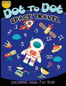 Dot to dot space travel coloring book for kids: Children Activity Connect the dots,Coloring Book for Kids Ages 2-4 3-5,A Fun Dot To Dot Book Filled ... the dots Coloring Books for kids) (Volume 2)