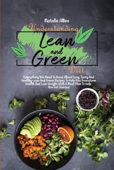 Understanding Lean And Green Diet: Everything You Need To Know About Easy, Tasty And Healthy Lean And Green Recipes To Help You Transform Health And Lose Weight With A Meal Plan To Help You Get Starte