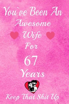 Paperback You've Been An Awesome Wife For 67 Years, Keep That Shit Up!: 67th Anniversary Gift For Husband: 67 Years Wedding Anniversary Gift For Men, 67 Years A Book