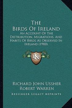 Paperback The Birds Of Ireland: An Account Of The Distribution, Migrations, And Habits Of Birds As Observed In Ireland (1900) Book