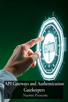 Paperback API Gateways and Authentication Gatekeepers: Securely Controlling Access to Microservices Through Enhanced Authentication Book