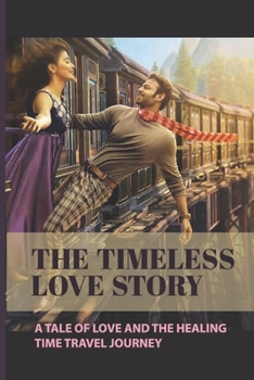 The Timeless Love Story: A Tale Of Love And The Healing Time Travel Journey: Links Between The Past And The Present