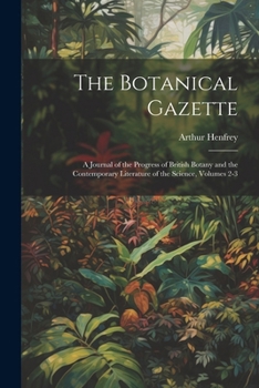 Paperback The Botanical Gazette: A Journal of the Progress of British Botany and the Contemporary Literature of the Science, Volumes 2-3 Book