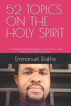 52 TOPICS ON THE HOLY SPIRIT: A Practical Understanding of the Person and Ministry of the Holy Spirit