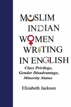 Hardcover Muslim Indian Women Writing in English: Class Privilege, Gender Disadvantage, Minority Status Book