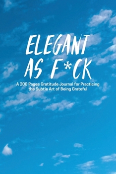 Paperback Elegant as F*ck: A 200 Pages Gratitude Journal for Practicing the Subtle Art of Being Grateful Book