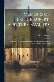 Paperback Memoirs of Prince Rupert, and the Cavaliers: Including Their Private Correspondence, Now First Published From the Original Manuscripts Book