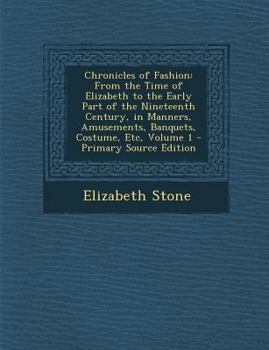 Paperback Chronicles of Fashion: From the Time of Elizabeth to the Early Part of the Nineteenth Century, in Manners, Amusements, Banquets, Costume, Etc Book