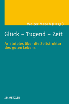 Hardcover Glück - Tugend - Zeit: Aristoteles Über Die Zeitstruktur Des Guten Lebens [German] Book