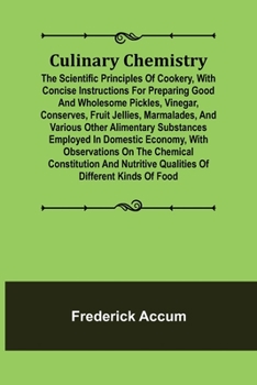 Paperback Culinary Chemistry; The Scientific Principles of Cookery, with Concise Instructions for Preparing Good and Wholesome Pickles, Vinegar, Conserves, Frui Book