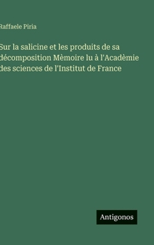 Sur la salicine et les produits de sa décomposition Mèmoire lu à l'Acadèmie des sciences de l'Institut de France (French Edition)