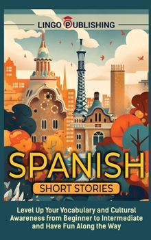 Hardcover Spanish Short Stories: Level Up Your Vocabulary and Cultural Awareness from Beginner to Intermediate and Have Fun Along the Way Book