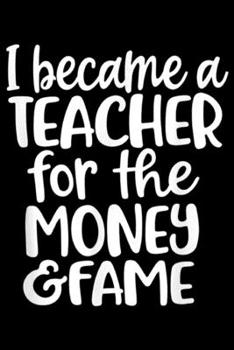 Paperback I Became A Teacher For The Money & Fame: I Became A Teacher For The Money And Fame Teacher Gift Journal/Notebook Blank Lined Ruled 6x9 100 Pages Book