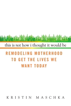 Paperback This Is Not How I Thought It Would Be: Remodeling Motherhood to Get the Lives We Want Today Book